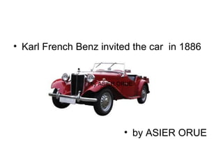 • Karl French Benz invited the car in 1886


                 by ASIER ORUE




                           • by ASIER ORUE
 