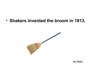 • Shakers invented the broom in 1813.




                               By Maite
 