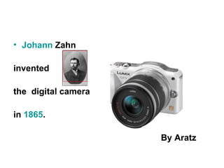 • Johann Zahn

invented

the digital camera

in 1865.

                     By Aratz
 