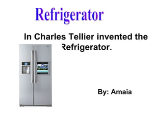 In Charles Tellier invented the
         Refrigerator.




                  By: Amaia
 