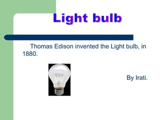 Thomas Edison invented the Light bulb, in
1880.


                                    By Irati.
 