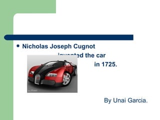    Nicholas Joseph Cugnot
               invented the car
                           in 1725.




                              By Unai Garcia.
 