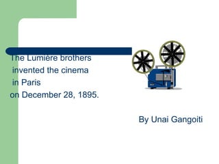 The Lumière brothers
 invented the cinema
 in Paris
on December 28, 1895.

                        By Unai Gangoiti
 