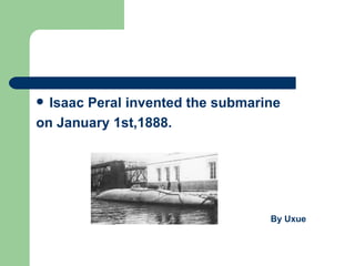  Isaac Peral invented the submarine
on January 1st,1888.




                                  By Uxue
 