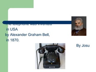 The telephone was invented
 in USA
by Alexander Graham Bell,
 in 1870.
                             By Josu
 
