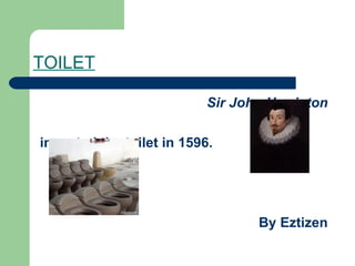 TOILET

                           Sir John Harrigton

invented the toilet in 1596.




                                  By Eztizen
 