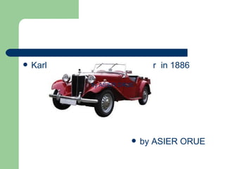    Karl French Benz invited the car in 1886

                   by ASIER ORUE




                                  by ASIER ORUE
 