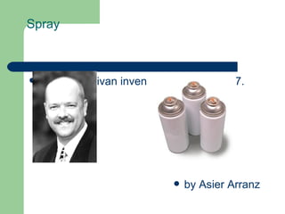Spray



   William Sullivan invented “Spray” in 1927.




                                  by Asier Arranz
 