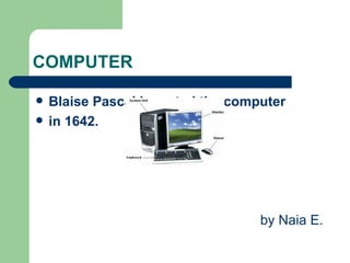 COMPUTER

   Blaise Pascal invented the computer
   in 1642.




                                   by Naia E.
 