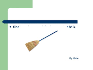    Shakers invented the broom in 1813.




                                   By Maite
 