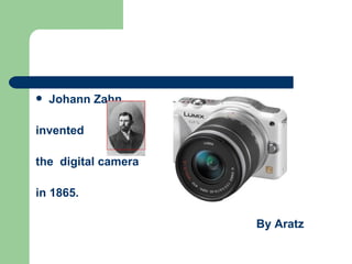    Johann Zahn

invented

the digital camera

in 1865.

                     By Aratz
 