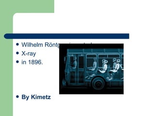    Wilhelm Röntgen invented
   X-ray
   in 1896.




   By Kimetz
 