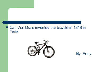    Carl Von Drais invented the bicycle in 1818 in
    Paris.




                                            By Anny
 