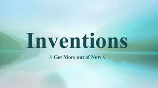 Inventions
// Get More out of Now //
 