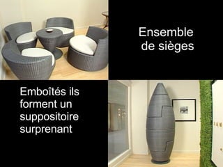 Ensemble  de sièges Emboîtés ils forment un suppositoire surprenant 