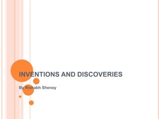 INVENTIONS AND DISCOVERIES
By Rishabh Shenoy
 