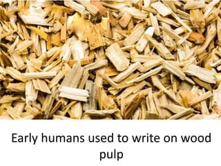 Early humans used to write on wood
pulp
 