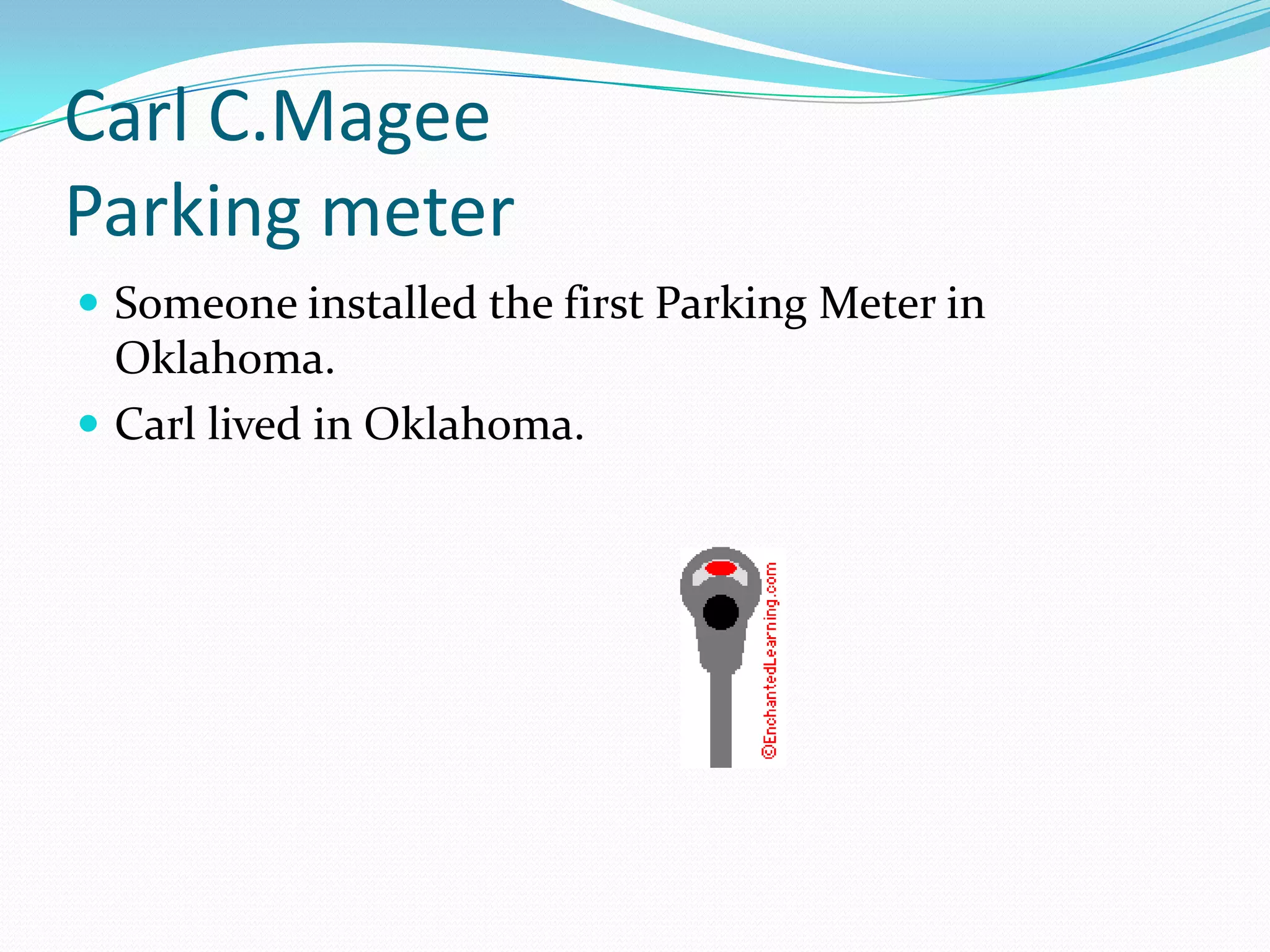 Carl C.MageeParking meterSomeone installed the first Parking Meter in Oklahoma.Carl lived in Oklahoma.     