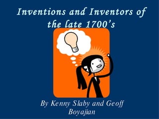 Inventions and Inventors of the late 1700’s By Kenny Slaby and Geoff Boyajian 