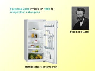 Ferdinand Carré  invente, en  1858 , le  réfrigérateur à absorption   Réfrigérateur contemporain Ferdinand Carré 