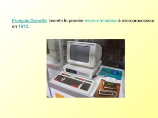 François Gernelle   invente le premier  micro-ordinateur  à microprocesseur en  1972 . 