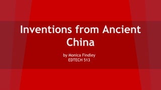 Inventions from Ancient
China
by Monica Findley
EDTECH 513
 