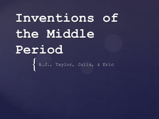 {
Inventions of
the Middle
Period
A.J., Taylor, Julia, & Eric
 