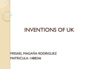 INVENTIONS OF UK



MISSAEL MAGAÑA RODRIGUEZ
MATRICULA: 1488246
 