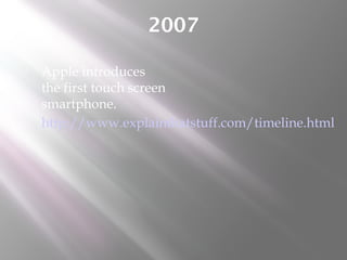 2007
 Apple introduces
the first touch screen
smartphone.
 http://www.explainthatstuff.com/timeline.html
 