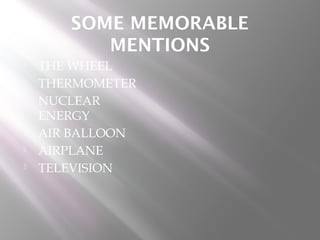 SOME MEMORABLE
MENTIONS
 THE WHEEL
 THERMOMETER
 NUCLEAR
ENERGY
 AIR BALLOON
 AIRPLANE
 TELEVISION
 