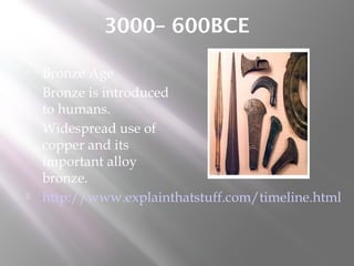 3000– 600BCE
 Bronze Age
 Bronze is introduced
to humans.
 Widespread use of
copper and its
important alloy
bronze.
 http://www.explainthatstuff.com/timeline.html
 
