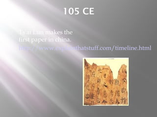 105 CE
 Ts'ai Lun makes the
first paper in china.
 http://www.explainthatstuff.com/timeline.html
 