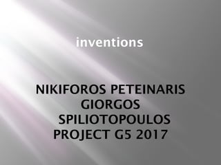 inventions
NIKIFOROS PETEINARIS
GIORGOS
SPILIOTOPOULOS
PROJECT G5 2017
 