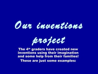 Our inventions
   project
The 4th graders have created new
inventions using their imagination
and some help from their families!
  These are just some examples:
 