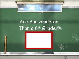 Are You Smarter  Than a  6 th  Grader? Are you smarter than a 6th grader? 