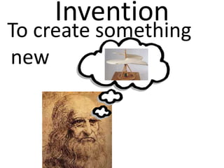 Invention
To create something
new
 