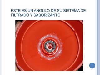 ESTE ES UN ANGULO DE SU SISTEMA DE
FILTRADO Y SABORIZANTE
 