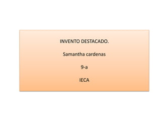 INVENTO DESTACADO.
Samantha cardenas
9-a
IECA
 
