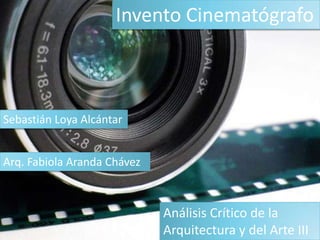 Invento Cinematógrafo
Sebastián Loya Alcántar
Arq. Fabiola Aranda Chávez
Análisis Crítico de la
Arquitectura y del Arte III
 