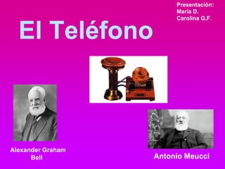 El Teléfono
Antonio Meucci
Alexander Graham
Bell
Presentación:
María D.
Carolina G.F.
 
