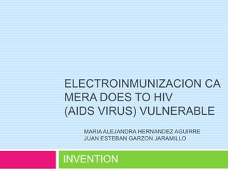 ELECTROINMUNIZACION CAMERA DOES TO HIV (AIDS VIRUS) VULNERABLE MARIA ALEJANDRA HERNANDEZ AGUIRRE JUAN ESTEBAN GARZON JARAMILLO INVENTION 