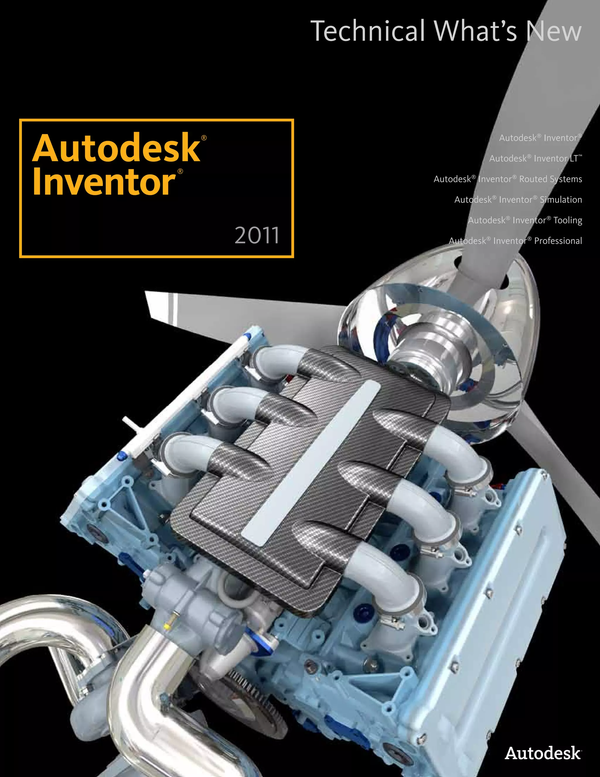 Technical What’s New


Autodesk                                     Autodesk® Inventor®
          ®

                                          Autodesk® Inventor LT™


Inventor
      ®
                              Autodesk® Inventor® Routed Systems

                                  Autodesk® Inventor® Simulation

                                     Autodesk® Inventor® Tooling

              2011               Autodesk® Inventor® Professional
 