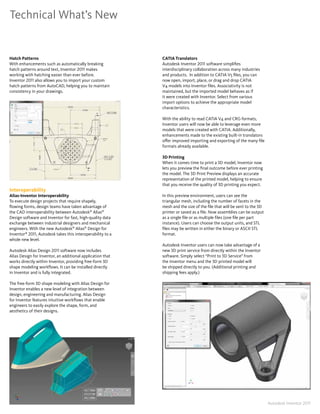 Technical What’s New


Hatch Patterns                                              CATIA Translators
With enhancements such as automatically breaking            Autodesk Inventor 2011 software simplifies
hatch patterns around text, Inventor 2011 makes             interdisciplinary collaboration across many industries
working with hatching easier than ever before�              and products� In addition to CATIA V5 files, you can
Inventor 2011 also allows you to import your custom         now open, import, place, or drag and drop CATIA
hatch patterns from AutoCAD, helping you to maintain        V4 models into Inventor files� Associativity is not
consistency in your drawings�                               maintained, but the imported model behaves as if
                                                            it were created with Inventor� Select from various
                                                            import options to achieve the appropriate model
                                                            characteristics�

                                                            With the ability to read CATIA V4 and CRG formats,
                                                            Inventor users will now be able to leverage even more
                                                            models that were created with CATIA� Additionally,
                                                            enhancements made to the existing built-in translators
                                                            offer improved importing and exporting of the many file
                                                            formats already available�

                                                            3D Printing
                                                            When it comes time to print a 3D model, Inventor now
                                                            lets you preview the final outcome before ever printing
                                                            the model� The 3D Print Preview displays an accurate
                                                            representation of the printed model, helping to ensure
                                                            that you receive the quality of 3D printing you expect�
Interoperability
Alias-Inventor Interoperability                             In this preview environment, users can see the
To execute design projects that require shapely,            triangular mesh, including the number of facets in the
flowing forms, design teams have taken advantage of         mesh and the size of the file that will be sent to the 3D
the CAD interoperability between Autodesk® Alias®           printer or saved as a file� Now assemblies can be output
Design software and Inventor for fast, high-quality data    as a single file or as multiple files (one file per part
exchange between industrial designers and mechanical        instance)� Users can choose the output units, and STL
engineers� With the new Autodesk® Alias® Design for         files may be written in either the binary or ASCII STL
Inventor® 2011, Autodesk takes this interoperability to a   format�
whole new level�
                                                            Autodesk Inventor users can now take advantage of a
Autodesk Alias Design 2011 software now includes            new 3D print service from directly within the Inventor
Alias Design for Inventor, an additional application that   software� Simply select “Print to 3D Service” from
works directly within Inventor, providing free-form 3D      the Inventor menu and the 3D printed model will
shape modeling workflows� It can be installed directly      be shipped directly to you� (Additional printing and
in Inventor and is fully integrated�                        shipping fees apply�)

The free-form 3D shape modeling with Alias Design for
Inventor enables a new level of integration between
design, engineering and manufacturing� Alias Design
for Inventor features intuitive workflows that enable
engineers to easily explore the shape, form, and
aesthetics of their designs�




10                                                                                                                      Autodesk Inventor 2011
 