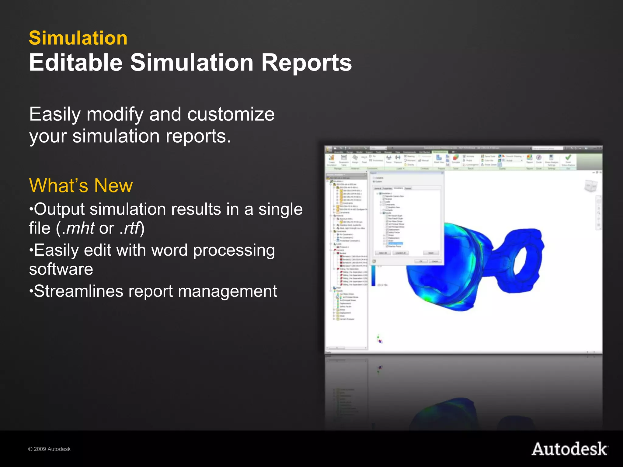 Simulation Editable Simulation Reports Easily modify and customize your simulation reports. What’s New Output simulation results in a single file (. mht  or . rtf )  Easily edit with word processing software Streamlines report management 