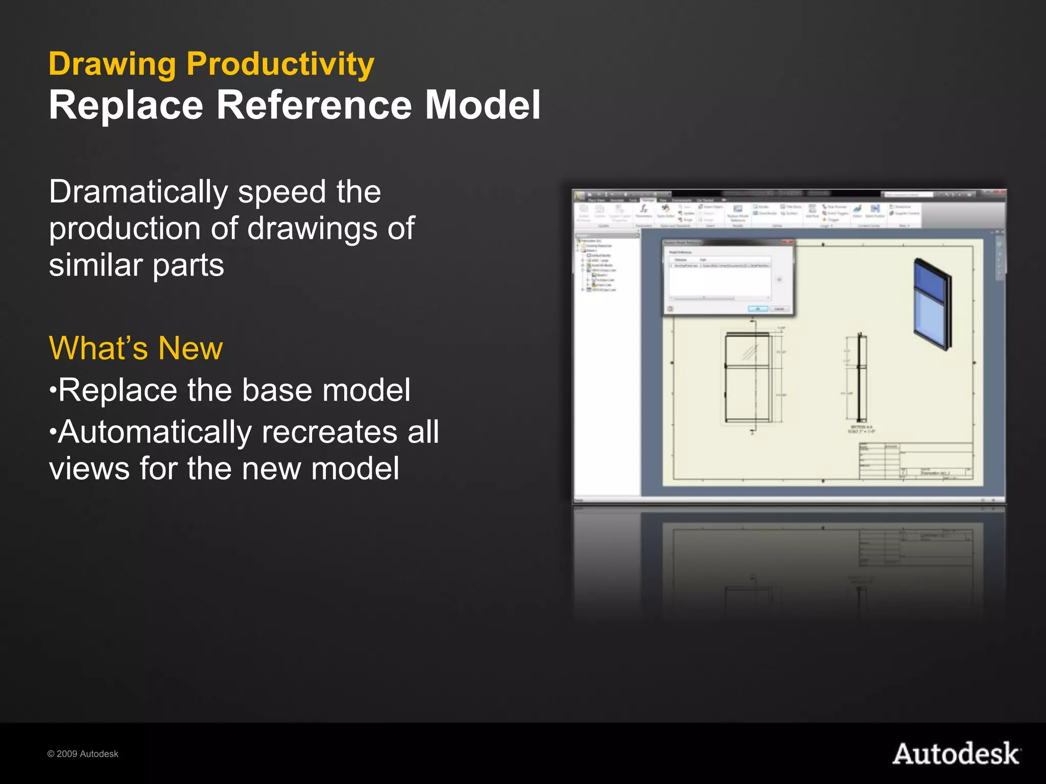 Drawing Productivity Replace Reference Model Dramatically speed the production of drawings of similar parts  What’s New Replace the base model  Automatically recreates all views for the new model 