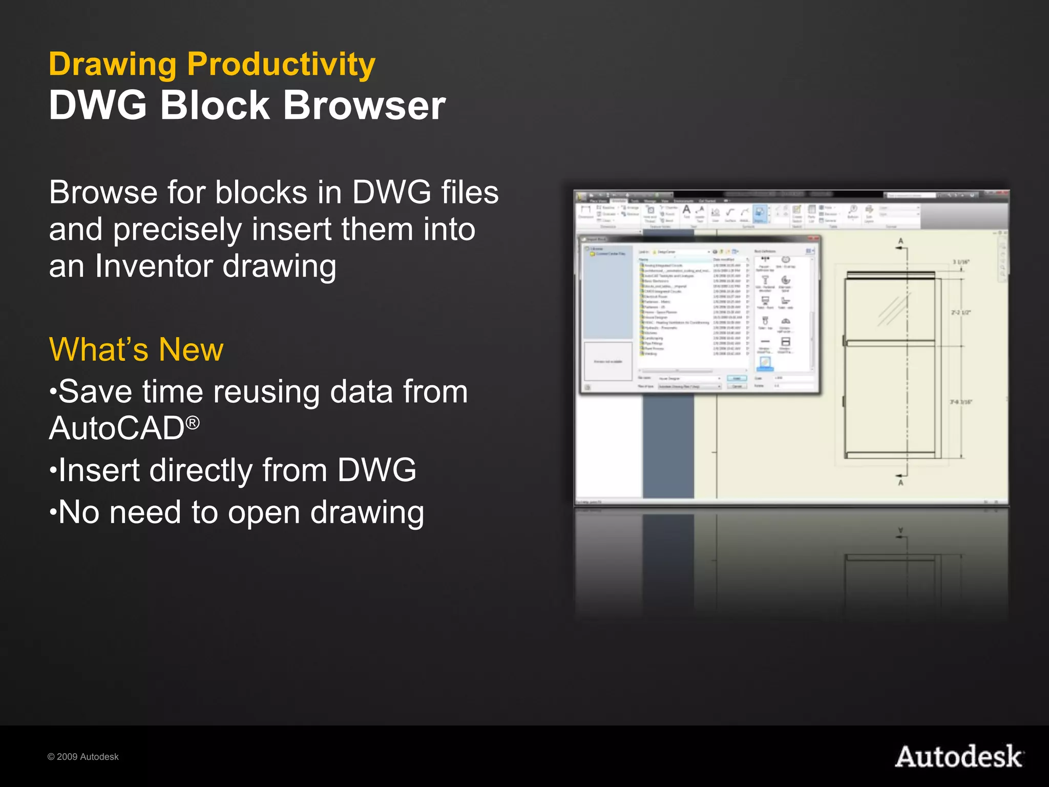 Drawing Productivity  DWG Block Browser Browse for blocks in DWG files and precisely insert them into an Inventor drawing What’s New Save time reusing data from AutoCAD ® Insert directly from DWG No need to open drawing 