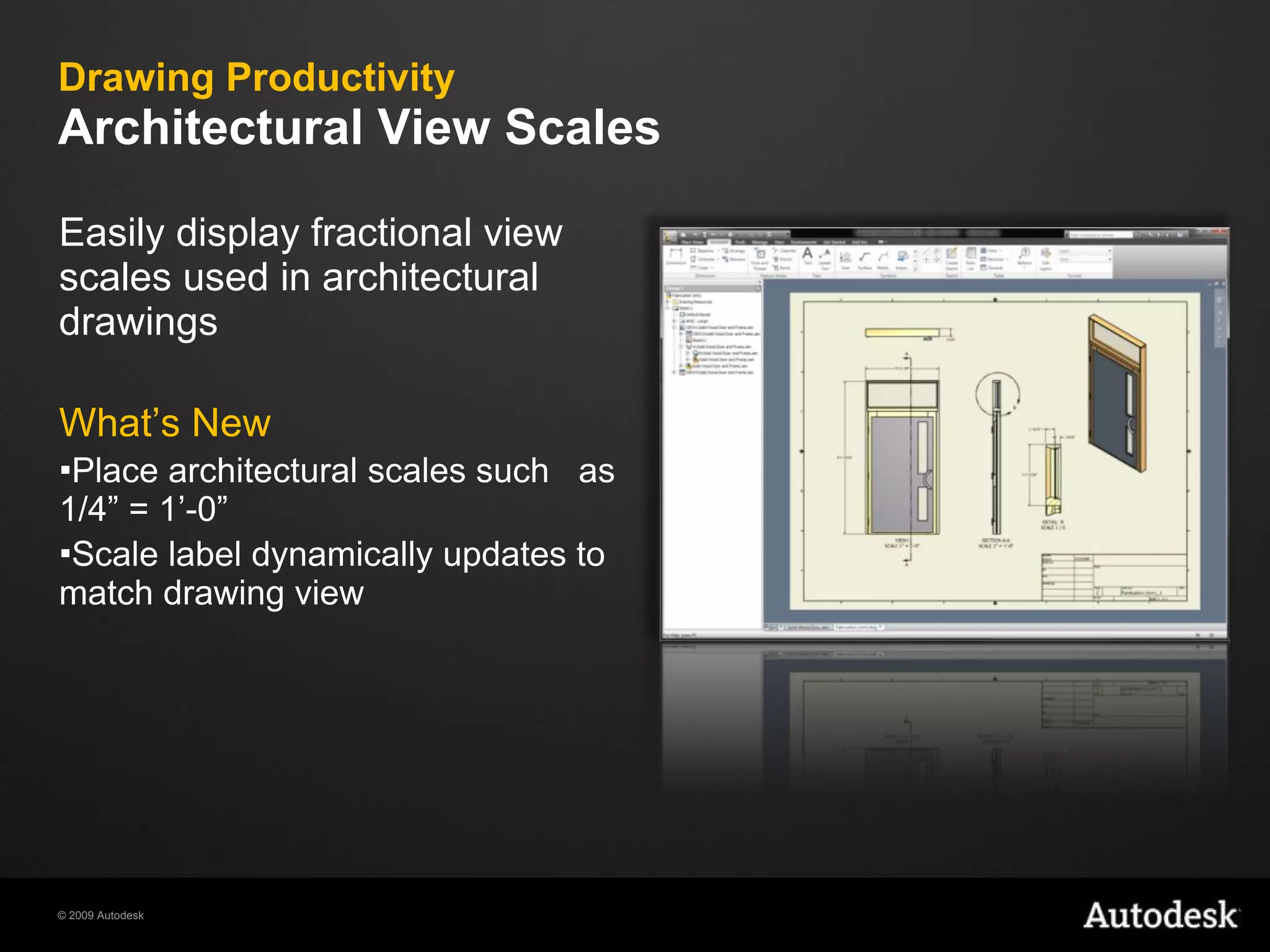 Drawing Productivity  Architectural View Scales Easily display fractional view scales used in architectural drawings What’s New Place architectural scales such  as 1/4” = 1’-0” Scale label dynamically updates to match drawing view 