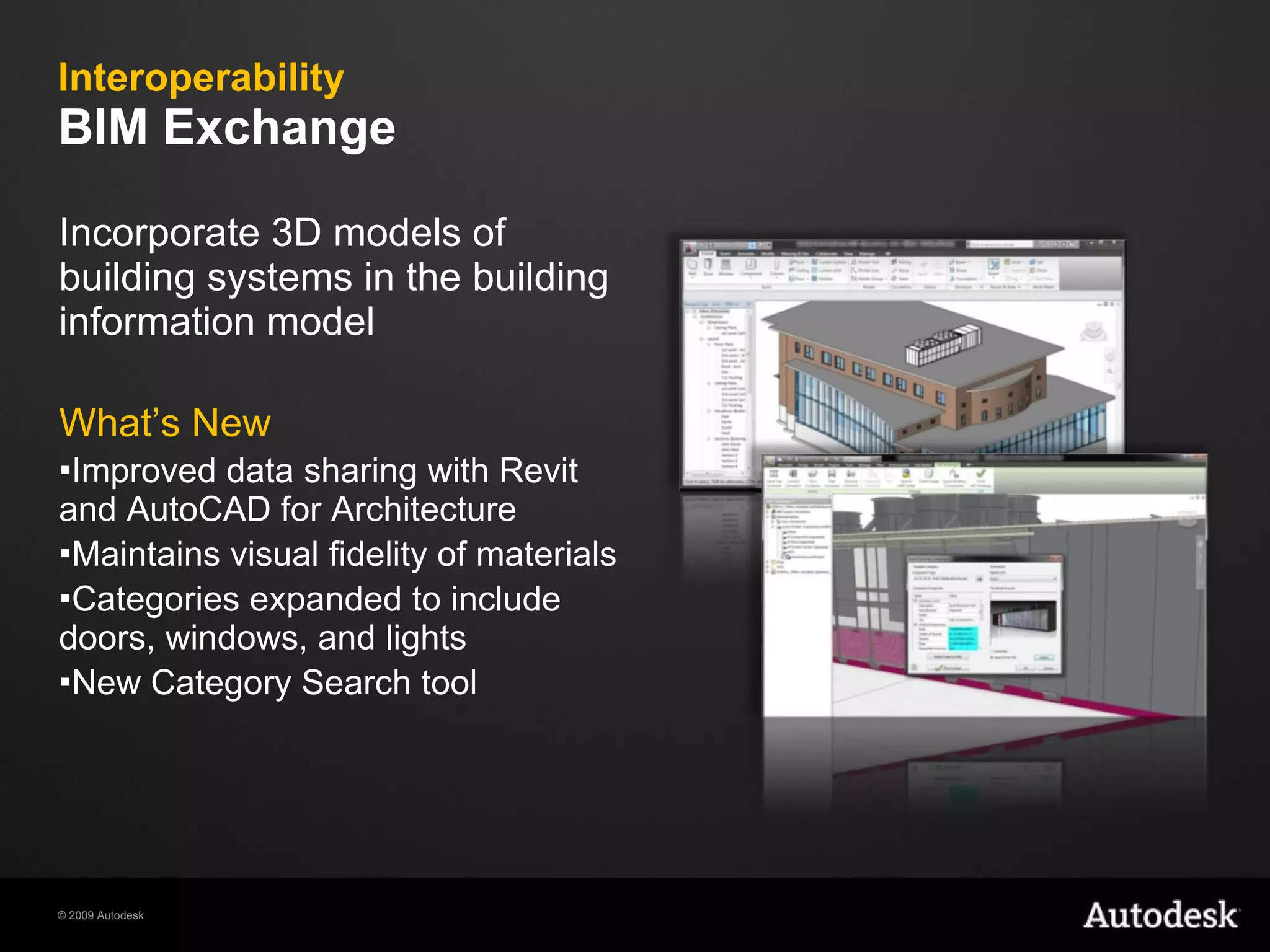 Interoperability BIM Exchange  Incorporate 3D models of building systems in the building information model What’s New Improved data sharing with Revit and AutoCAD for Architecture  Maintains visual fidelity of materials Categories expanded to include doors, windows, and lights New Category Search tool 