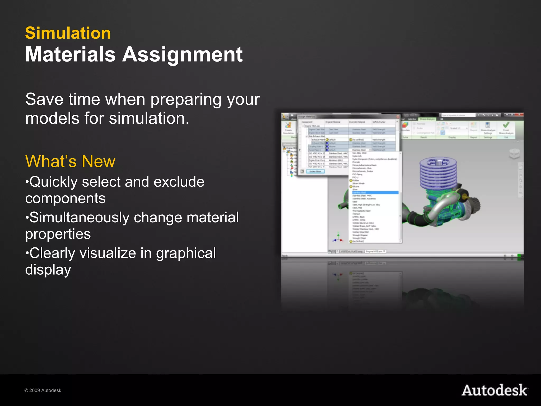 Simulation Materials Assignment Save time when preparing your models for simulation. What’s New Quickly select and exclude components Simultaneously change material properties  Clearly visualize in graphical display 