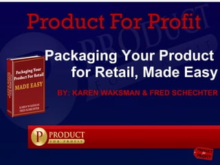 Packaging Your Product  for Retail, Made Easy BY: KAREN WAKSMAN & FRED SCHECHTER 
